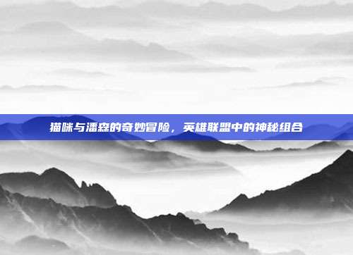 猫咪与潘森的奇妙冒险，英雄联盟中的神秘组合