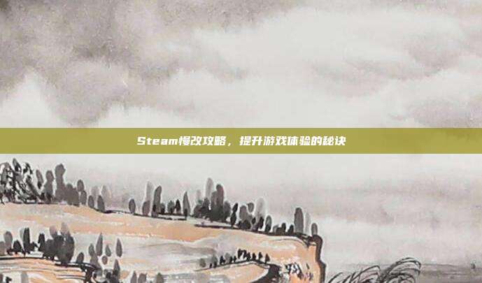 Steam慢改攻略，提升游戏体验的秘诀