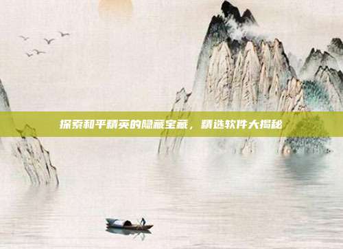 探索和平精英的隐藏宝藏，精选软件大揭秘
