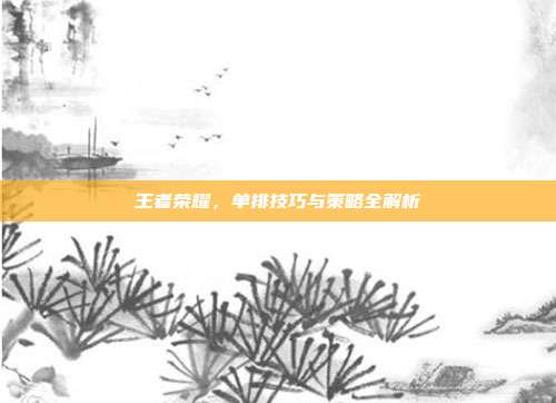 王者荣耀，单排技巧与策略全解析