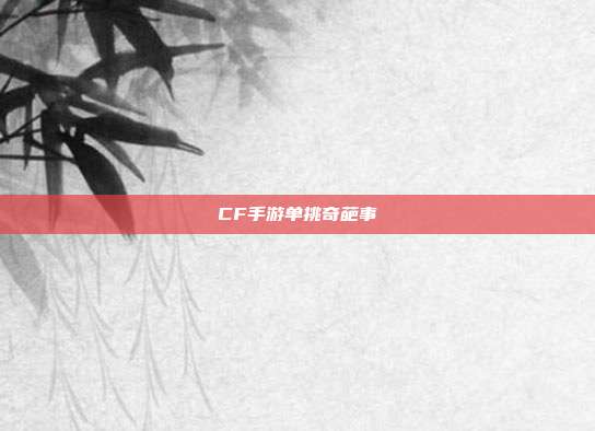 CF手游单挑奇葩事