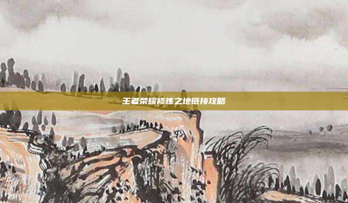 王者荣耀修炼之地链接攻略