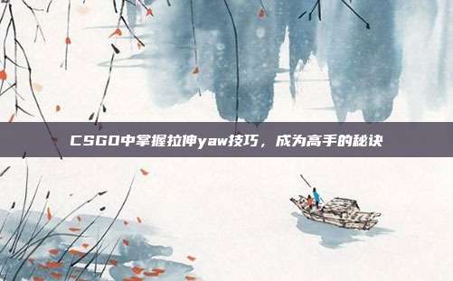 CSGO中掌握拉伸yaw技巧,成为高手的秘诀