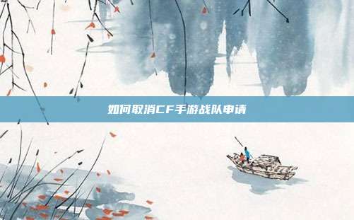 如何取消CF手游战队申请