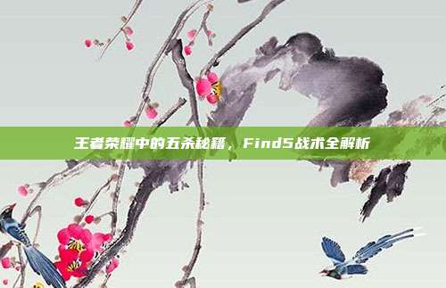 王者荣耀中的五杀秘籍,Find5战术全解析