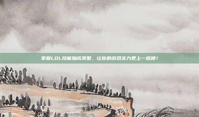 掌握LOL技能加成类型，让你的游戏实力更上一层楼！