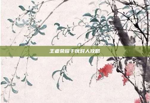 王者荣耀干扰对人攻略