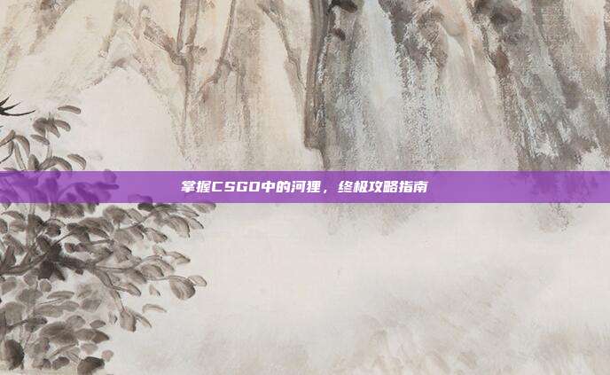 掌握CSGO中的河狸,终极攻略指南