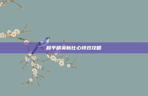 和平精英新比心特效攻略