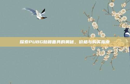 探索PUBG骷髅面具的奥秘，价格与购买指南