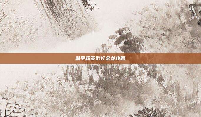 和平精英武打金龙攻略