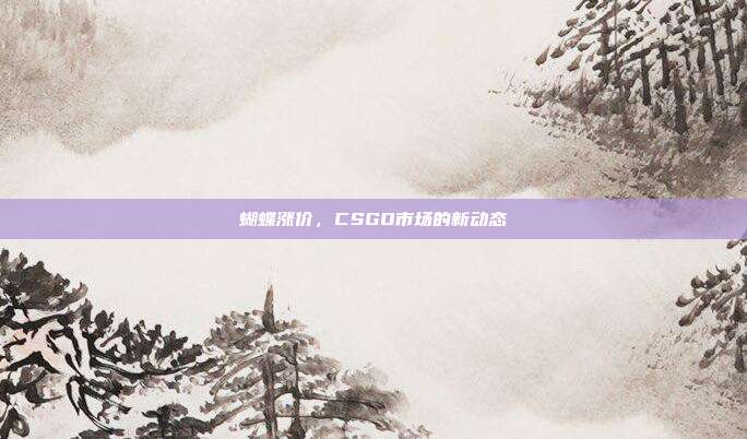 蝴蝶涨价,CSGO市场的新动态