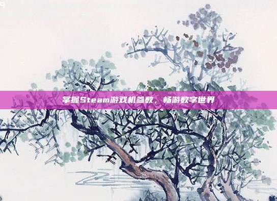 掌握Steam游戏机参数,畅游数字世界