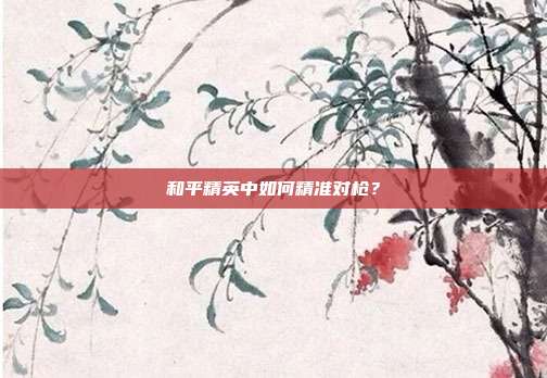 和平精英中如何精准对枪?