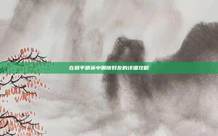 在和平精英中删除好友的详细攻略