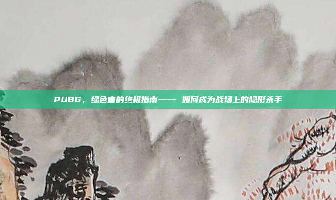 PUBG,绿色盲的终极指南—— 如何成为战场上的隐形杀手