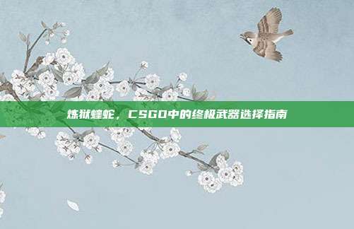 炼狱蝰蛇,CSGO中的终极武器选择指南