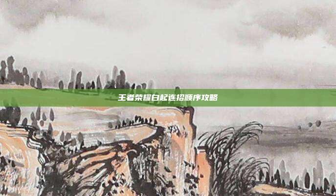王者荣耀白起连招顺序攻略
