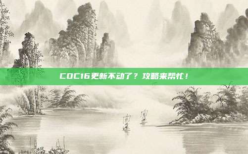 COC16更新不动了?攻略来帮忙!