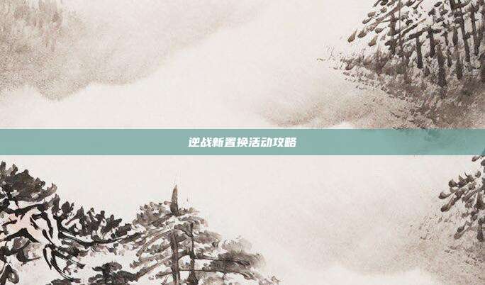 逆战新置换活动攻略