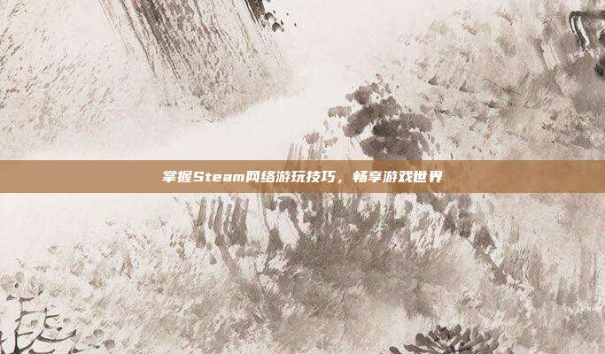 掌握Steam网络游玩技巧，畅享游戏世界