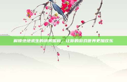 解锁绝地求生的搞笑昵称，让你的游戏世界更加欢乐