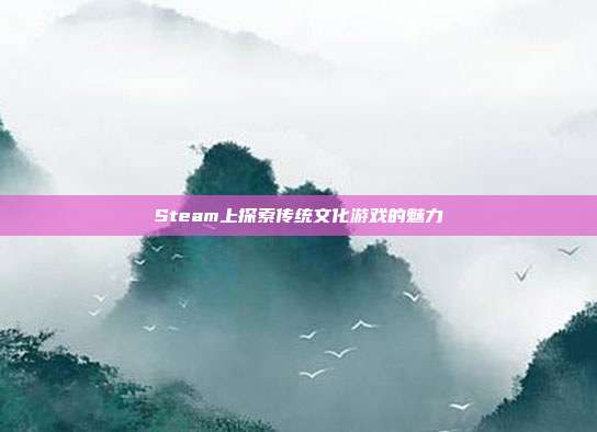 Steam上探索传统文化游戏的魅力