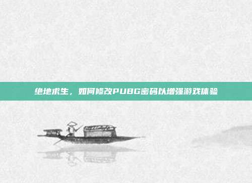 绝地求生，如何修改PUBG密码以增强游戏体验