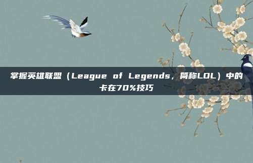 掌握英雄联盟（League of Legends，简称LOL）中的卡在70%技巧