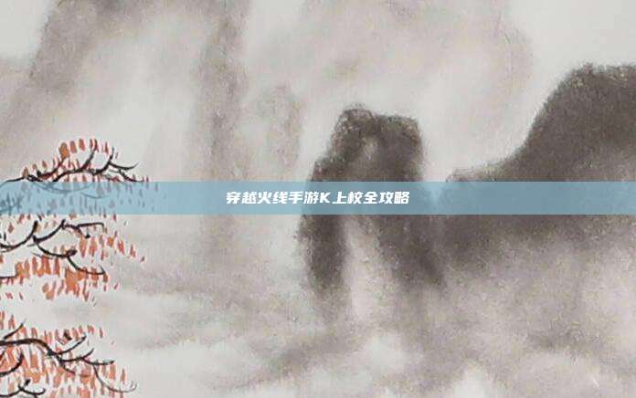 穿越火线手游K上校全攻略