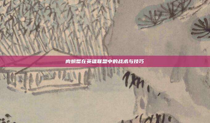 肉螃蟹在英雄联盟中的战术与技巧