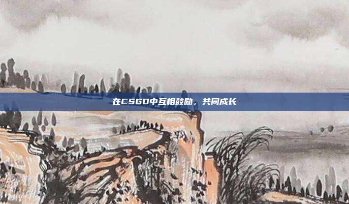 在CSGO中互相鼓励，共同成长