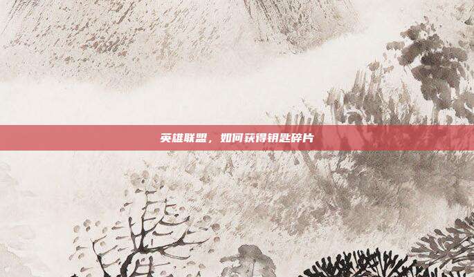 英雄联盟,如何获得钥匙碎片
