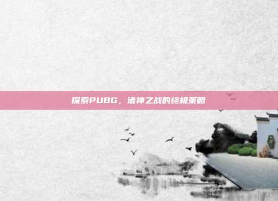 探索PUBG,诸神之战的终极策略