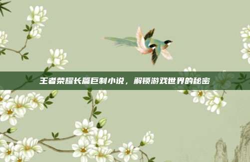 王者荣耀长篇巨制小说，解锁游戏世界的秘密