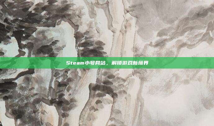 Steam小号网站,解锁游戏新境界