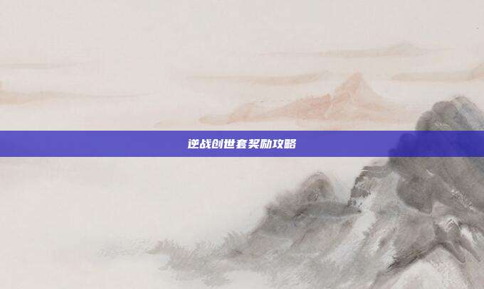 逆战创世套奖励攻略