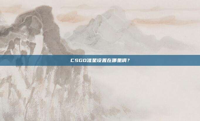 CSGO准星设置在哪里调？