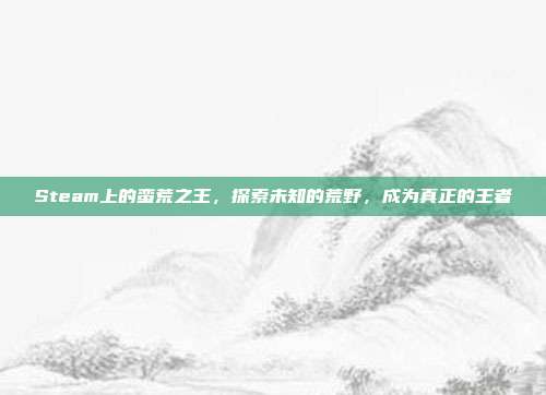 Steam上的蛮荒之王，探索未知的荒野，成为真正的王者