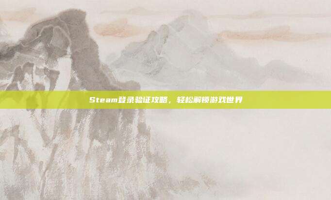 Steam登录验证攻略,轻松解锁游戏世界