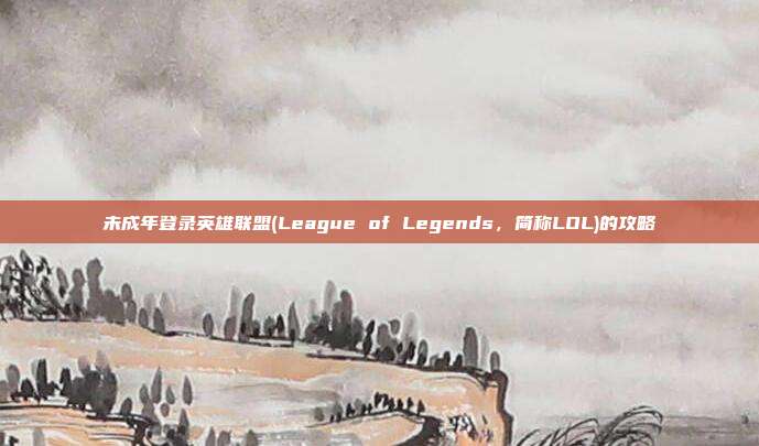 未成年登录英雄联盟(League of Legends，简称LOL)的攻略