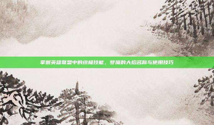 掌握英雄联盟中的终极技能，梦魇的大招名称与使用技巧