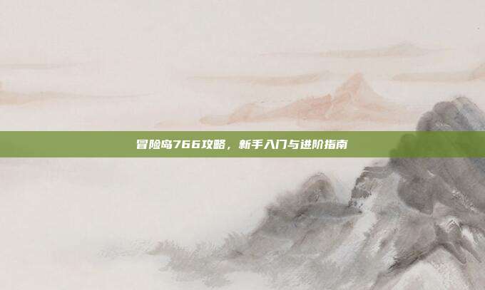 冒险岛766攻略,新手入门与进阶指南