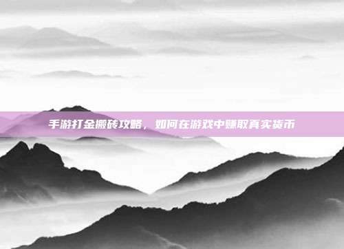 手游打金搬砖攻略，如何在游戏中赚取真实货币