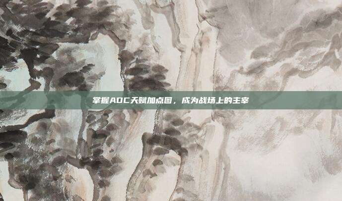 掌握ADC天赋加点图,成为战场上的主宰