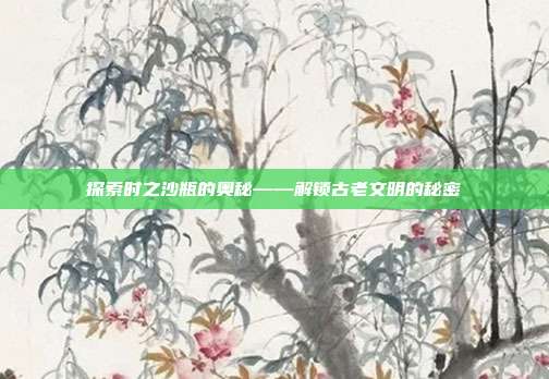 探索时之沙瓶的奥秘——解锁古老文明的秘密