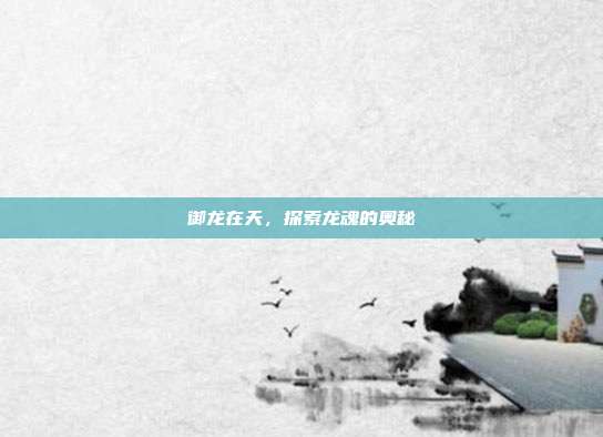 御龙在天，探索龙魂的奥秘