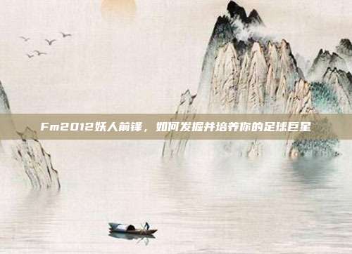 Fm2012妖人前锋，如何发掘并培养你的足球巨星
