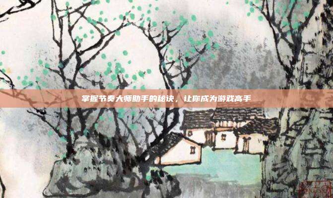 掌握节奏大师助手的秘诀,让你成为游戏高手