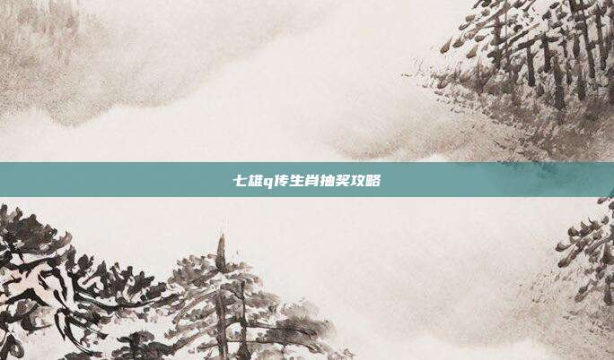 七雄q传生肖抽奖攻略